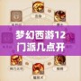夢幻西游12門派幾點開始？全方位解析游戲啟動與門派攻略