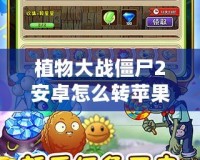 植物大戰僵尸2安卓怎么轉蘋果？全方位攻略，讓你的游戲跨平臺無憂！