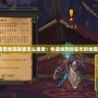 魔獸地圖聯盟怎么搜索：快速找到你喜歡的地圖！