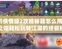 劍俠情緣2攻略秘籍怎么用？讓你輕松玩轉江湖的終極秘籍！