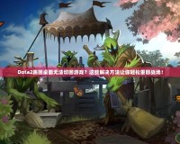 Dota2跳回桌面無法切回游戲？這些解決方法讓你輕松重回戰場！