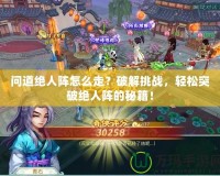 問道絕人陣怎么走？破解挑戰，輕松突破絕人陣的秘籍！