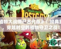 《植物大戰(zhàn)僵尸古代版》：經(jīng)典重生，穿越時(shí)空的植物守衛(wèi)之戰(zhàn)！