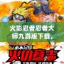 火影忍者忍者大師九游版下載，帶你進入忍者世界的激戰之旅！