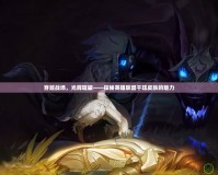 穿越戰場，光輝璀璨——探秘英雄聯盟千玨皮膚的魅力