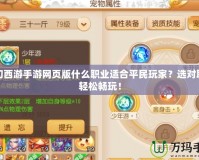 夢幻西游手游網頁版什么職業適合平民玩家？選對職業輕松暢玩！