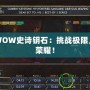 探秘WOW史詩鑰石：挑戰(zhàn)極限，收獲榮耀！