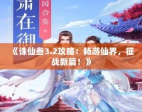 《誅仙叁3.2攻略：暢游仙界，征戰新篇！》