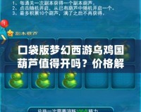 口袋版夢幻西游烏雞國葫蘆值得開嗎？價格解析與價值分析