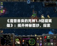 《魔獸善良的死神1.9隱藏英雄》：揭開神秘面紗，探索獨(dú)特游戲魅力！