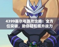 4399賽爾號(hào)游戲攻略：全方位突破，助你輕松提升戰(zhàn)力！