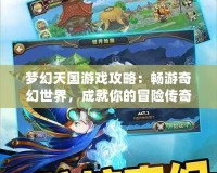 夢幻天國游戲攻略：暢游奇幻世界，成就你的冒險(xiǎn)傳奇！