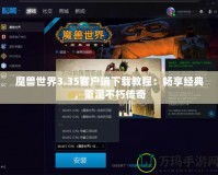 魔獸世界3.35客戶端下載教程：暢享經典，重溫不朽傳奇