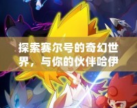 探索賽爾號的奇幻世界，與你的伙伴哈伊卡一起征戰(zhàn)宇宙！