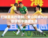 打破距離的限制，金山同城App帶你暢享便捷生活