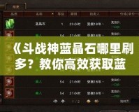 《斗戰(zhàn)神藍(lán)晶石哪里刷多？教你高效獲取藍(lán)晶石的秘訣》