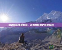 DNF助手領取獎勵，讓你的冒險之旅更輕松