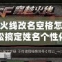 穿越火線改名空格怎么打？輕松搞定姓名個性化，快來看看！