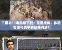 三國志11電腦版下載：重溫經典，體驗智謀與戰爭的巔峰對決！