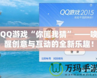 QQ游戲“你畫我猜”——喚醒創意與互動的全新樂趣！