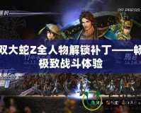 無雙大蛇Z全人物解鎖補丁——暢享極致戰斗體驗