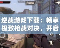 逆戰游戲下載：暢享極致槍戰對決，開啟熱血戰場！
