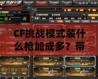 CF挑戰模式裝什么槍加成多？帶你掌握最佳選擇！