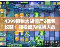 4399植物大戰僵尸2視頻攻略：輕松成為植物大戰僵尸的高手