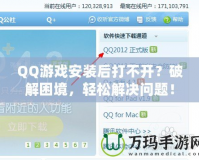 QQ游戲安裝后打不開？破解困境，輕松解決問題！
