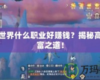 完美世界什么職業好賺錢？揭秘高效致富之道！
