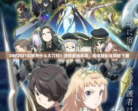 DNF2021紅眼用什么太刀好？選擇最強武器，助你輕松征戰地下城
