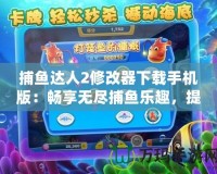捕魚達人2修改器下載手機版：暢享無盡捕魚樂趣，提升游戲體驗！