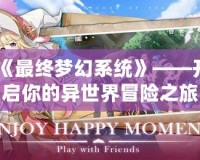 《最終夢幻系統》——開啟你的異世界冒險之旅