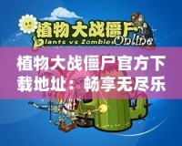 植物大戰(zhàn)僵尸官方下載地址：暢享無盡樂趣，挑戰(zhàn)大腦極限！