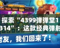 探索“4399彈彈堂1314”：這款經典彈射類游戲為何能成就千萬玩家心中的回憶？