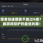 守望者加速器能不能過G盾？破解游戲防護的最佳利器！
