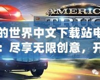 我的世界中文下載站電腦版：盡享無限創(chuàng)意，開啟全新冒險(xiǎn)之旅！