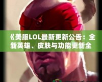 《美服LOL最新更新公告：全新英雄、皮膚與功能更新全解》