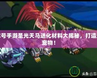 賽爾號(hào)手游圣光天馬進(jìn)化材料大揭秘，打造最強(qiáng)寵物！