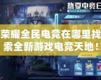 王者榮耀全民電競在哪里找？探索全新游戲電競天地！