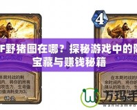 DNF野豬圖在哪？探秘游戲中的隱藏寶藏與賺錢秘籍