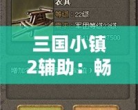 三國小鎮(zhèn)2輔助：暢享游戲樂趣，助你稱霸三國世界