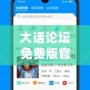 大話論壇免費(fèi)版官網(wǎng)——您的優(yōu)質(zhì)互動平臺，輕松暢聊，隨時隨地！