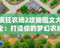 瘋狂農(nóng)場(chǎng)2攻略圖文大全：打造你的夢(mèng)幻農(nóng)場(chǎng)，輕松致富！