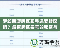 夢幻西游跨區買號還要轉區嗎？解密跨區買號的秘密與選擇