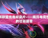 雄獅聯盟傳奇紀錄片——揭開電競世界的壯麗篇章
