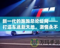 新一代的跑跑總論壇網——打造車迷新天地，激情永不止步