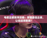 電棍出裝順序攻略：掌握最佳出裝，讓你戰場制勝！