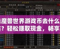 賣魔獸世界游戲幣去什么網(wǎng)站？輕松賺取現(xiàn)金，暢享無憂游戲生活！