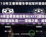 2018年王者榮耀冠軍杯(KCC)國際邀請賽的冠軍戰(zhàn)隊是——榮耀之巔，成就傳奇